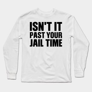 Isn't It Past Your Jail Time Long Sleeve T-Shirt